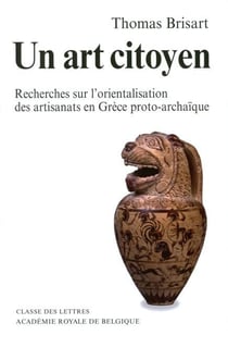 Un art citoyen - recherches sur l?orientalisation des artisanats en Grèce proto-archaique (3e édition)