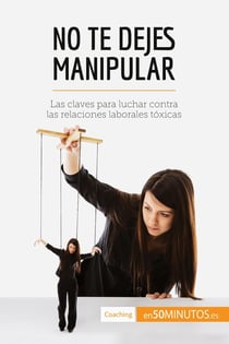 No te dejes manipular : Las claves para luchar contra las relaciones laborales tóxicas
