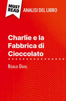 Charlie e la Fabbrica di Cioccolato di Roald Dahl (Analisi del libro) : Analisi completa e sintesi dettagliata del lavoro