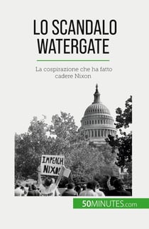 Lo scandalo Watergate : La cospirazione che ha fatto cadere Nixon
