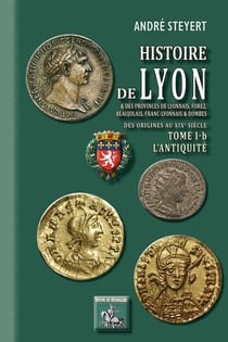 Histoire de Lyon - & des provinces de lyonnais, forez, beaujolais, franc-lyonnais & dombes - des origines au XIXe siècle - Tome 1b - l'Antiquité
