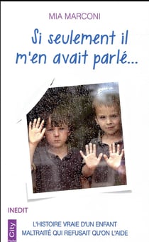 Si seulement il m'en avait parlé... - l'histoire vraie d'un enfant maltraité qui refusait qu'on l'aide