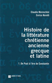 Histoire de la littérature chrétienne ancienne grecque et latine - de Paul à l'âge de Constantin Tome 1