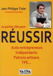 10 points clés pour réussir - auto-entrepreneurs, indépendants, patrons, artisans, tpe...