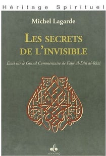 Les secrets de l'invisible - essai sur le grand commentaire de Fahr al-Din al-Râzi
