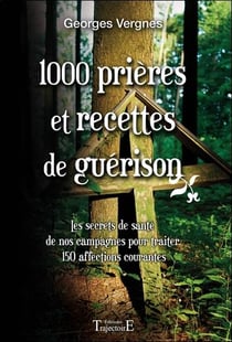 1000 prières et recettes de guérison - les secrets de santé de nos campagnes pour traiter 150 affections courantes