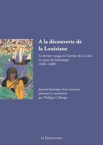À la découverte de la louisiane - le dernier voyage de cavelier de la salle en quête du mississippi (1684-1688)