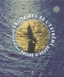 Solitaires de l'extrême - navigateurs fous d'océans et autres héros autour du monde