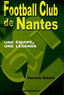 Football club de nantes - une équipe, une légende