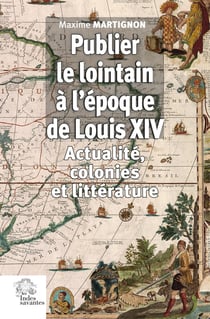 Publier le lointain à l'époque de Louis XIV : Actualité, colonies et littérature