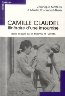 Camille Claudel : idées Recues Sur Une Artiste Insoumise