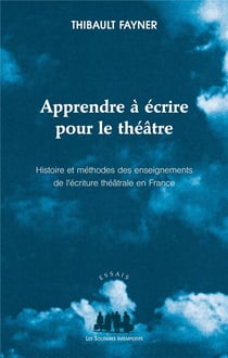 Apprendre à écrire pour le théâtre - histoire et méthodes des enseignements de l'écriture théâtrale en France