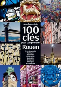 Cent clés pour comprendre le patrimoine de Rouen