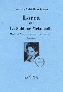 Lorca ou la sublime mélancolie - morts et vies de federico garcía lorca