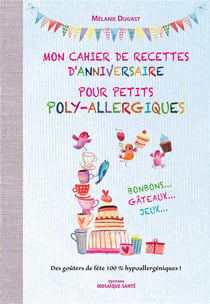 Mon cahier de recettes d'anniversaire pour petits poly-allergiques - bonbons, gâteaux, jeux - des goûters de fête 100% hypoallergéniques !