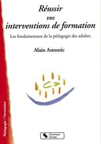 Réussir vos interventions de formation - les fondamentaux de la pédagogie des adultes
