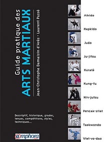 Guide pratique des arts martiaux - descriptif, historique, grades, tenues, compétitions, styles, techniques..