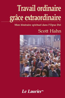 Travail ordinaire, grâce extraordinaire : Mon itinéraire spirituel dans l'Opus Dei