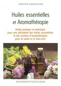 Huiles essentielles et aromathérapie : Guide pratique et technique pour une utilisation des huiles essentielles et des recettes d'aromathérapie pour la santé et le bien-être