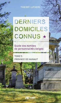 Derniers domiciles connus : guide des tombes des personnalités belges Tome 4 - province de Hainaut