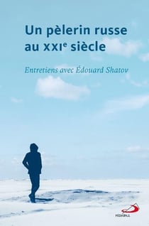 Un pèlerin russe au XXIe siècle - entretiens avec Edouard Shatov
