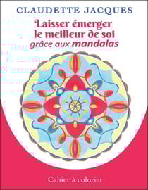 Laisser émerger le meilleur de soi grâce aux mandalas : cahier à colorier
