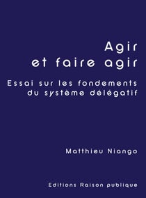 Agir et faire agir : Essai sur les fondements du système délégatif