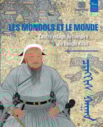 Les Mongols et le monde : L'autre visage de l'empire de Gengis Khan