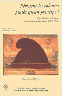 Périssent les colonies plutôt qu'un principe ! - contribution à l'histoire de l'abolition de l'esclavage, 1789-1804