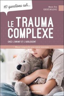 10 questions sur... : Le trauma complexe chez l'enfant et l'adolescent : Mieux comprendre pour mieux intervenir