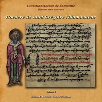 Christianisation de l'Arménie - retour aux sources t.2 - l'oeuvre de Saint Gregoire l'illuminateur