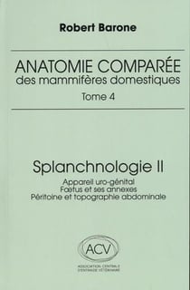 Anatomie comparée des mammifères domestiques Tome 4 : Splanchnologie Tome 2 : Appareil uro-génital, foetus et ses annexes, péritoine et topographie abdominale (3e édition)
