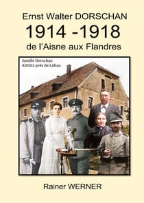 Ernst Walter DORSCHAN 1914 -1918 de l'Aisne aux Flandres : Tireur Ernst Walter Dorschan vit et survit à la Première Guerre mondiale 1914-1918 en Belgique et en France