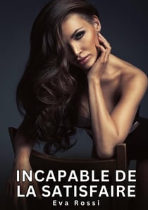 Incapable de la satisfaire : Nouvelles Erotiques pour Adultes - Histoires de Sexe Explicites et Taboues (Interdites & Hard)