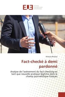 Fact-checké à demi pardonné : Analyse de l'avènement du fact-checking en tant que nouvelle pratique légitime dans le champ journa