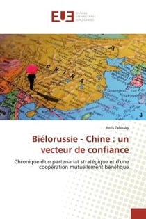 Biélorussie - Chine : un vecteur de confiance : Chronique d'un partenariat stratégique et d'une coopération mutuellement bénéfique