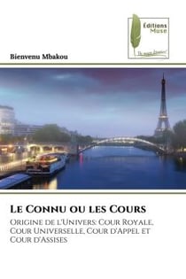 Le Connu ou les Cours : Origine de l'Univers: Cour Royale, Cour Universelle, Cour d'Appel et Cour d'Assises