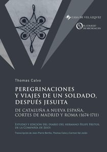 Peregrinaciones y viajes de un soldado, después jesuita : de Cataluña a Nueva España, cortes de Madrid y Roma (1674-1711)