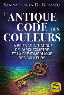 L'antique code des couleurs : La science initiatique de l'archéomètre et la clé symbolique des couleurs
