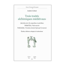 Trois traités alchimiques médiévaux : De corporibus et spiritibus d'Archelaus - Vade mecum du Frère Élie - Tractatus domini Episcopi Cerui