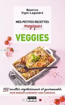 Mes petites recettes magiques : veggies - 100 recettes végétariennes et gourmandes pour manger sainement sans carence