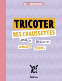 Petit cahier tricot : Tricoter des chaussettes : Ajourées, montantes, torsadées, courtes
