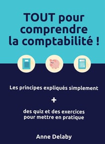 Tout pour comprendre la comptabilité ! les principes expliqués simplement + des quiz et des exercices pour mettre en pratique