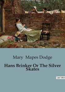 Hans Brinker Or The Silver Skates : A Tale of Courage and Perseverance in the Frozen Canals of Holland