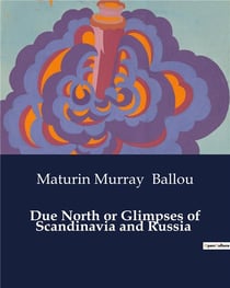 Due North or Glimpses of Scandinavia and Russia : Explorations of Northern Europe: A Journey through Scandinavia and Russia