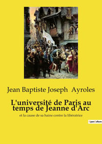 L'université de Paris au temps de Jeanne d'Arc : et la cause de sa haine contre la libératrice