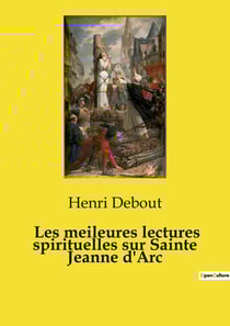 Les meileures lectures spirituelles sur Sainte Jeanne d'Arc : Anthologie des prières et dévotions inspirées par Jeanne d'Arc