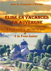 Elise en vacances en Auvergne : la chambre mystérieuse - & à la Font-Sainte