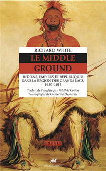 Le middle ground : indiens, empires et républiques dans la région des Grands Lacs, 1650-1815