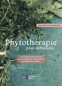Phytothérapie pour débutants - 35 plantes médicinales pour guérir des problèmes de santé fréquents